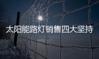 太阳能路灯销售四大坚持	，值得收藏!