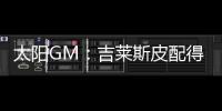 太阳GM：吉莱斯皮配得上续约合同 他具备我们所看重的特质