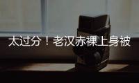 太过分�！老汉赤裸上身被女子搂抱自拍�，这尺度谁能接受？