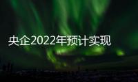 央企2022年预计实现营收39.4万亿元