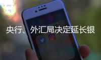 央行、外汇局决定延长银行间外汇市场交易时间