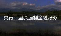央行：坚决遏制金融服务业领域的垄断和资本无序扩张