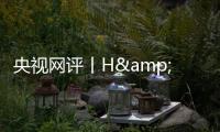央视网评丨H&amp;M何必扭扭捏捏？