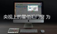 央视上的星佰汇门窗 为您揭开星座的秘密