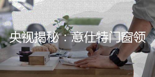 意仕特门窗将联合央视