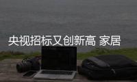 央视招标又创新高 家居建材企业投放额逼近7亿