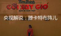 央视解说
：滕卡特布阵儿戏胡闹 球员只有受气的份