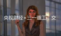 央视财经×三一重工：交通建设持续升温！5月基建亮点满满→