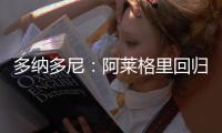 多纳多尼：阿莱格里回归是米兰一个关键因素，他知道如何应对压力