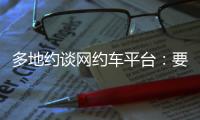 多地约谈网约车平台�：要求规范市场秩序
，公示调价规则等