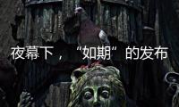 夜幕下，“如期”的发布会“如约”而至