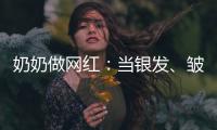 奶奶做网红：当银发	、皱纹与时尚碰撞