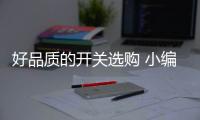 好品质的开关选购 小编教你看七眼