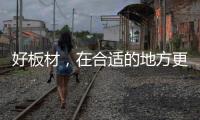 好板材
，在合适的地方更能熠熠发光