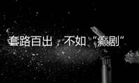 套路百出，不如“癫剧”灵机一动