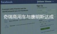 奇瑞商用车与康明斯达成战略合作，超级重卡“凤凰系列”全球首发