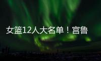 女篮12人大名单！宫鲁鸣压哨清人，却留下了不该留的内线巨人