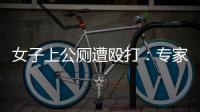 女子上公厕遭殴打：专家称打人者若有轻性精神障碍，仍需负刑责