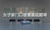 女子家门口被害案延期审理，凶手精神鉴定再成争议焦点