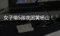 女子带5孩夜困黄杨山！珠海消防提醒：登山千万别犯这些错