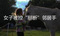 女子被控“掰断”邻居手指获刑�，出狱后原判撤销