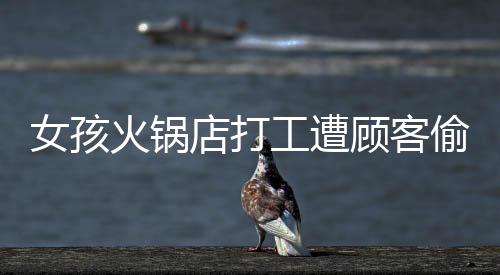 工遭顾客7月3日中午