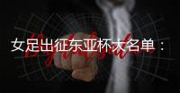 女足出征东亚杯大名单
：王霜领衔 王珊珊落选