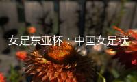 女足东亚杯：中国女足状态稳定，韩国女足抢分无望？