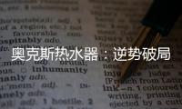 奥克斯热水器
：逆势破局 顺势崛起
