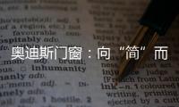 奥迪斯门窗
：向“简”而居，邂逅生活万般美好