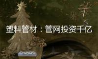 塑料管材�：管网投资千亿细分赛道
