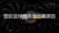 塑胶篮球场表面泛黑原因，塑胶篮球场表面为何会变黑