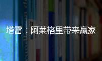 塔雷�：阿莱格里带来赢家心态 米兰已经为贾沙里开出很好的报价