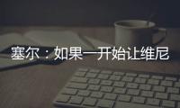 塞尔
：如果一开始让维尼修斯替补，他可能整赛季都找不回状态