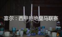 塞尔
：西甲拒绝皇马联赛延期请求，首轮西甲仍将按原计划进行