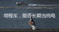 增程车�，能否长期当纯电车开
？只会“损伤”一个部件，发动机没事
