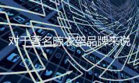 对于著名晾衣架品牌来说
，务实和诚信都重要