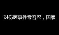 对伤医事件零容忍	，国家卫生健康委就李晟医生去世发文