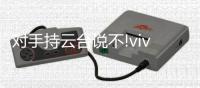 对手持云台说不!vivo X50摄像头内置微云台，功能太实用太强大