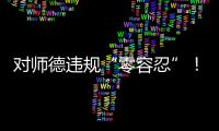 对师德违规“零容忍”！ 我们需要怎样的教师队伍	？