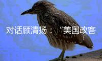 对话顾清扬：“美国政客要‘舍得’，思想不能停留在过去”