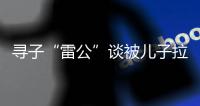 寻子“雷公”谈被儿子拉黑：我不是控制欲强的父亲
