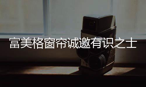 富美格窗帘布艺获得多方好评