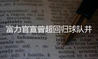 富力官宣曾超回归球队并签3年
：归来仍是少年