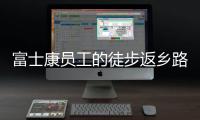 富士康员工的徒步返乡路�：河南多地接应，厂区未有重症感染