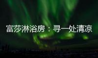 富莎淋浴房：寻一处清凉，享一场淋浴