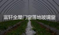 富轩全屋门窗落地玻璃窗，把美妙的风景放进来