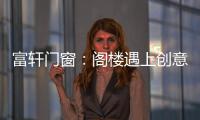 富轩门窗：阁楼遇上创意设计，从此就爱待在这儿!