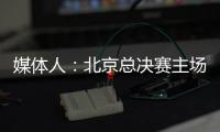 媒体人：北京总决赛主场球馆目前仍安排在首都体育馆，五棵松要看是否有操作可能