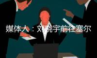 媒体人	�：刘晓宇前往塞尔维亚参加教练员培训，四川男篮主帅韩硕一同前往